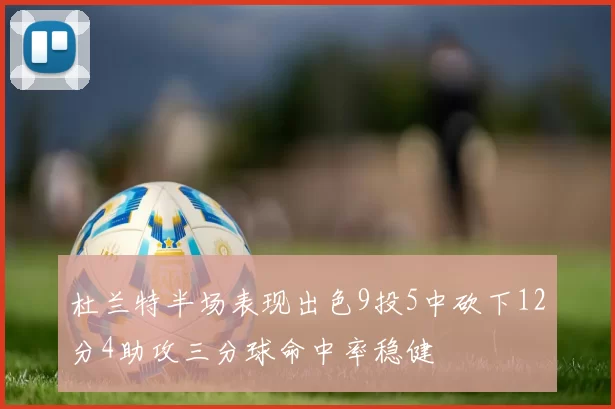 杜兰特半场表现出色9投5中砍下12分4助攻三分球命中率稳健
