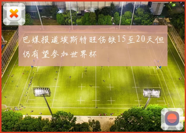 巴媒报道埃斯特旺伤缺15至20天但仍有望参加世界杯