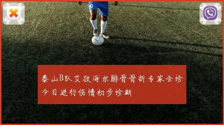 泰山B队艾孜海尔腓骨骨折专家会诊今日进行伤情初步诊断