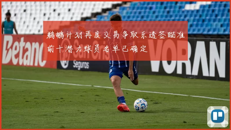 鹈鹕计划再度交易争取乐透签瞄准前十潜力球员名单已确定