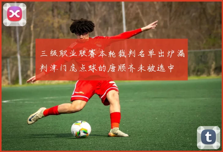 三级职业联赛本轮裁判名单出炉漏判津门虎点球的唐顺齐未被选中