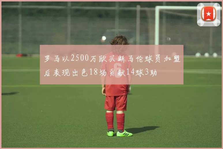 罗马以2500万欧买断马伦球员加盟后表现出色18场贡献14球3助
